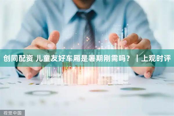 创同配资 儿童友好车厢是暑期刚需吗？｜上观时评
