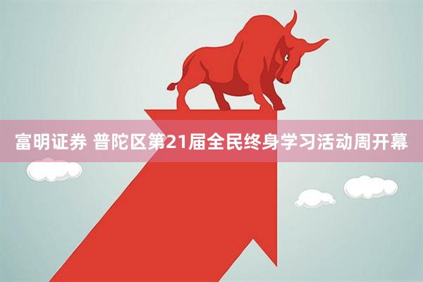 富明证券 普陀区第21届全民终身学习活动周开幕