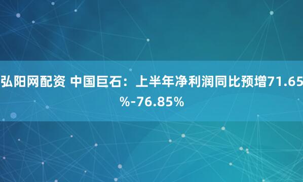 弘阳网配资 中国巨石：上半年净利润同比预增71.65%-76.85%
