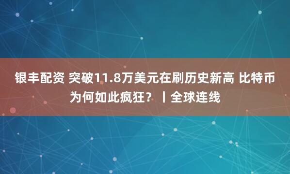 银丰配资 突破11.8万美元在刷历史新高 比特币为何如此疯狂？丨全球连线