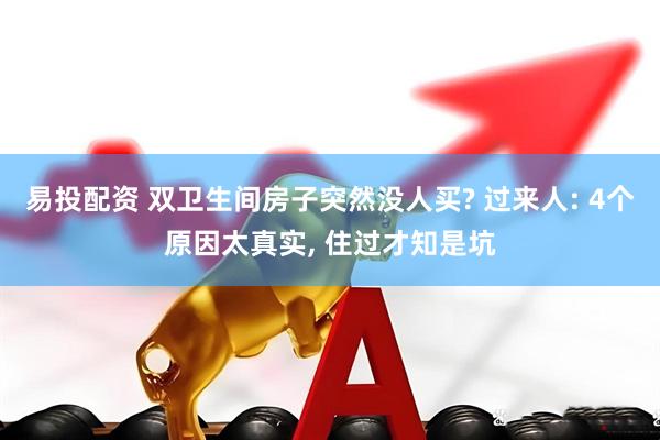 易投配资 双卫生间房子突然没人买? 过来人: 4个原因太真实, 住过才知是坑