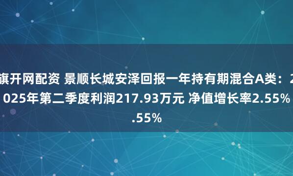 旗开网配资 景顺长城安泽回报一年持有期混合A类：2025年第二季度利润217.93万元 净值增长率2.55%