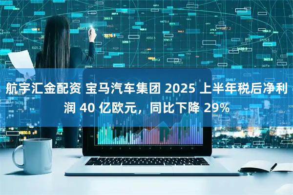 航宇汇金配资 宝马汽车集团 2025 上半年税后净利润 40 亿欧元，同比下降 29%