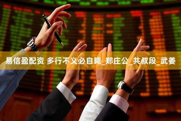 易信盈配资 多行不义必自毙_郑庄公_共叔段_武姜