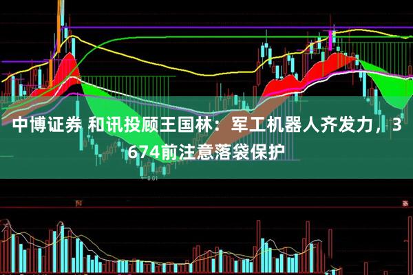 中博证券 和讯投顾王国林：军工机器人齐发力，3674前注意落袋保护